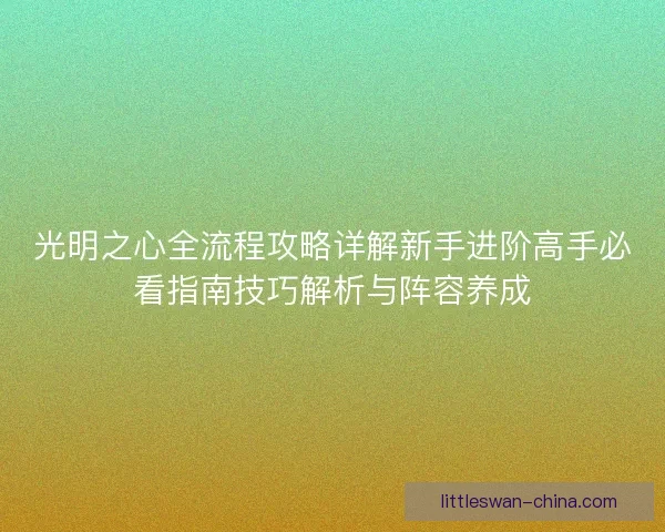 光明之心全流程攻略详解新手进阶高手必看指南技巧解析与阵容养成