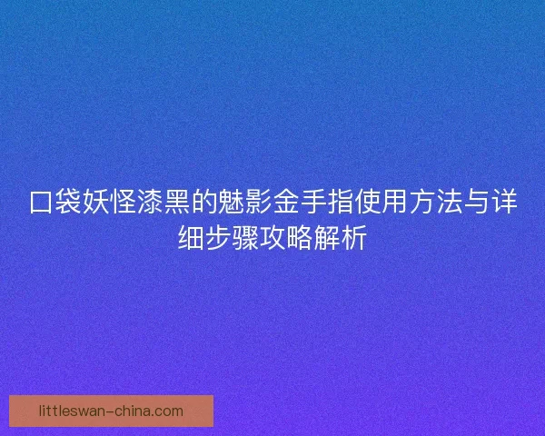 口袋妖怪漆黑的魅影金手指使用方法与详细步骤攻略解析