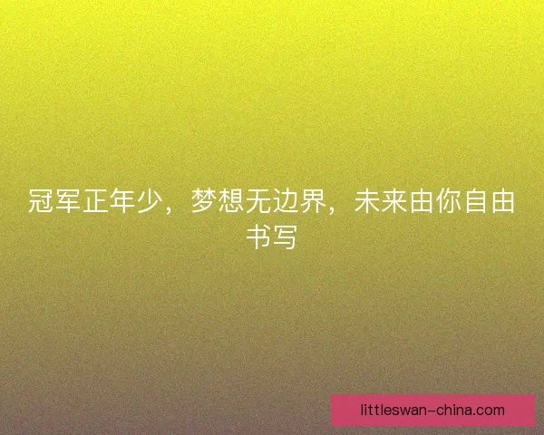 冠军正年少，梦想无边界，未来由你自由书写
