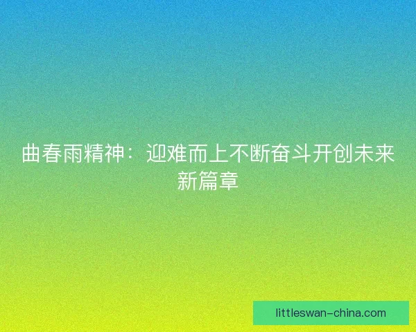 曲春雨精神：迎难而上不断奋斗开创未来新篇章