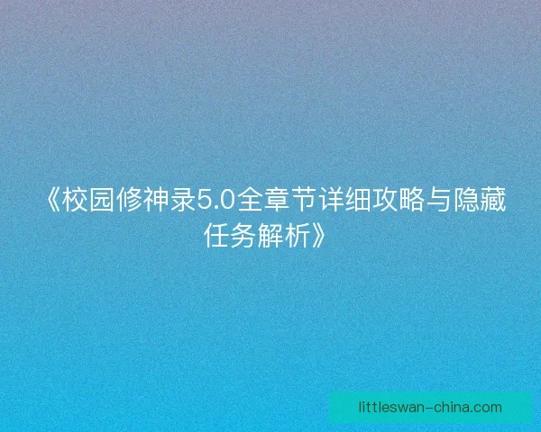 《校园修神录5.0全章节详细攻略与隐藏任务解析》