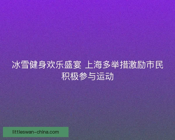 冰雪健身欢乐盛宴 上海多举措激励市民积极参与运动