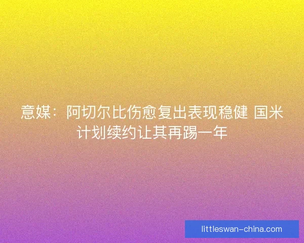 意媒：阿切尔比伤愈复出表现稳健 国米计划续约让其再踢一年